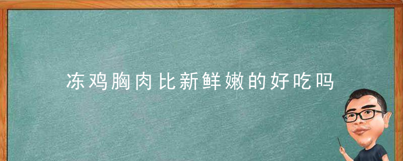 冻鸡胸肉比新鲜嫩的好吃吗 冰冻鸡肉和新鲜鸡肉口感有什么区别